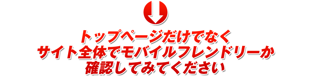 トップページだけでなくサイト全体がモバイルフレンドリーか確認してみてください